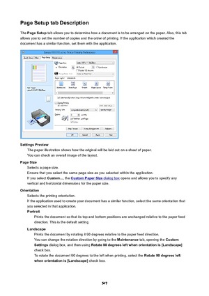 Page 547PageSetuptabDescriptionThe  PageSetup  tab allows you to determine how a document is to be arranged on the paper. Also, this tab
allows you to set the number of copies and the order of printing. If the application which created the
document has a similar function, set them with the application.
SettingsPreview The paper illustration shows how the original will be laid out on a sheet of paper.You can check an overall image of the layout.
PageSize Selects a page size.
Ensure that you select the same...