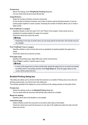 Page 551PreviewIconShows the settings of the  Tiling/PosterPrinting dialog box.
You can check what the print result will look like.
ImageDivisions Select the number of divisions (vertical x horizontal).
As the number of divisions increases, the number of sheets used for printing increases. If you are pasting pages together to create a poster, increasing the number of divisions allows you to create a
larger poster.
Print"Cut/Paste"inmargins Specifies whether to print the words "Cut" and...