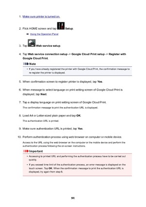 Page 5911.Make sure printer is turned on.2.
Flick HOME screen and tap  Setup .
Using the Operation Panel
3.
Tap  Webservicesetup .
4.
Tap Webserviceconnectionsetup  -> GoogleCloudPrintsetup  -> Registerwith
GoogleCloudPrint .
Note
