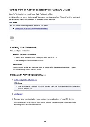 Page 606PrintingfromanAirPrint-enabledPrinterwithiOSDeviceUsing AirPrint to print from your iPhone, iPad, iPod touch, or Mac.
AirPrint enables you to print photos, email, Web pages and documents from iPhone, iPad, iPod touch, and
Mac without the need to install drivers, or download apps or software.
Note
