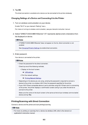 Page 6125.Tap OK.
The direct connection is enabled and a device can be connected to the printer wirelessly.
ChangingSettingsofaDeviceandConnectingIttothePrinter1.
Turn on wireless communication on your device.
Enable "Wi-Fi" on your device's "Setting" menu.
For more on turning on wireless communication, see your device's instruction manual.
2.
Select "DIRECT-XXXX-MB5100series" ("X" represents alphanumeric characters) from
list displayed on device.
Note

