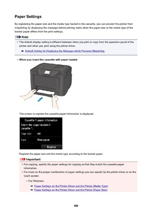 Page 633PaperSettingsBy registering the paper size and the media type loaded in the cassette, you can prevent the printer from
misprinting by displaying the message before printing starts when the paper size or the media type of the
loaded paper differs from the print settings.
Note
