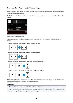 Page 653CopyingTwoPagesontoSinglePageWhen you select  2-on-1copy for Layout  in Copy , you can copy two original pages onto a single sheet of
paper by reducing each image.
Tap  Settings  on the Copy standby screen to display the print settings screen and select  2-on-1copy for
Layout .
Select 2-on-1copy  and tap OK.
If you tap  Advanced  with 2-on-1copy  selected, you can specify the orientation and the order of the
original.
