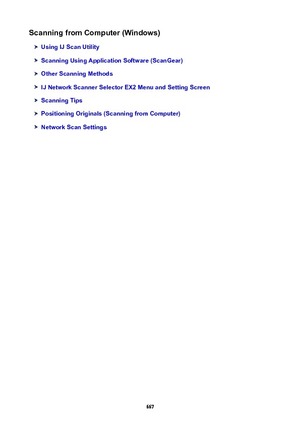 Page 667ScanningfromComputer(Windows)
UsingIJScanUtility
ScanningUsingApplicationSoftware(ScanGear)
OtherScanningMethods
IJNetworkScannerSelectorEX2MenuandSettingScreen
ScanningTips
PositioningOriginals(ScanningfromComputer)
NetworkScanSettings
667 