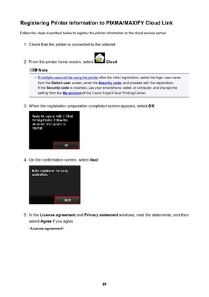 Page 69RegisteringPrinterInformationtoPIXMA/MAXIFYCloudLinkFollow the steps described below to register the printer information to the cloud service server.1.
Check that the printer is connected to the Internet
2.
From the printer home screen, select   Cloud
Note
