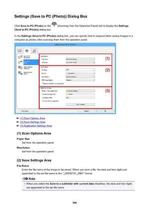 Page 745Settings(SavetoPC(Photo))DialogBoxClick  SavetoPC(Photo)  on the 
 (Scanning from the Operation Panel) tab to display the  Settings
(SavetoPC(Photo))  dialog box.
In the  Settings(SavetoPC(Photo))  dialog box, you can specify how to respond when saving images to a
computer as photos after scanning them from the operation panel.
(1) Scan Options Area
(2) Save Settings Area
(3) Application Settings Area
(1)ScanOptionsArea PaperSize Set from the operation panel.
Resolution Set from the...