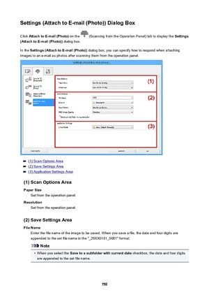 Page 752Settings(AttachtoE-mail(Photo))DialogBoxClick  AttachtoE-mail(Photo)  on the 
 (Scanning from the Operation Panel) tab to display the  Settings
(AttachtoE-mail(Photo))  dialog box.
In the  Settings(AttachtoE-mail(Photo))  dialog box, you can specify how to respond when attaching
images to an e-mail as photos after scanning them from the operation panel.
(1) Scan Options Area
(2) Save Settings Area
(3) Application Settings Area
(1)ScanOptionsArea PaperSize Set from the operation...