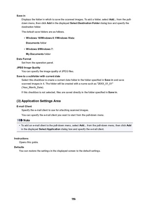 Page 753SaveinDisplays the folder in which to save the scanned images. To add a folder, select  Add... from the pull-
down menu, then click  Add in the displayed  SelectDestinationFolder  dialog box and specify the
destination folder.
The default save folders are as follows.