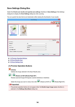 Page 760SaveSettingsDialogBoxSelect the  Checkscanresultsandspecifysavesettings  checkbox in SaveSettings  of the Settings
dialog box to display the  SaveSettings dialog box after scanning.
You can specify the data format and destination while viewing the thumbnails of scan results.
(1) Preview Operation Buttons
(2) Scan Results Area
(3) Save Settings Area
(1)PreviewOperationButtons
(Delete) Deletes the image selected in the Scan Results area.
/(RotateLeft90