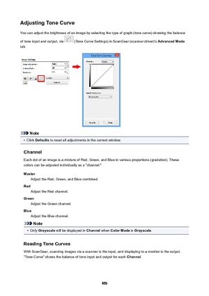 Page 803AdjustingToneCurveYou can adjust the brightness of an image by selecting the type of graph (tone curve) showing the balance
of tone input and output, via 
 (Tone Curve Settings) in ScanGear (scanner driver)'s  AdvancedMode
tab.
Note
