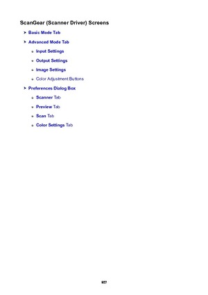 Page 807ScanGear(ScannerDriver)Screens
BasicModeTab
AdvancedModeTab
InputSettings
OutputSettings
ImageSettings
Color Adjustment Buttons
PreferencesDialogBox
Scanner Tab
Preview Tab
Scan Tab
ColorSettings  Tab
807 