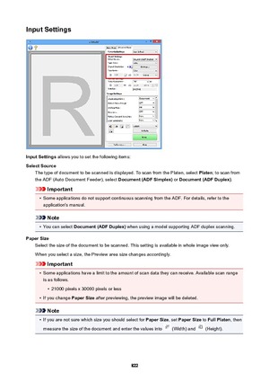 Page 822InputSettings
InputSettings allows you to set the following items:
SelectSource The type of document to be scanned is displayed. To scan from the Platen, select  Platen; to scan from
the ADF (Auto Document Feeder), select  Document(ADFSimplex) or Document(ADFDuplex) .
Important
