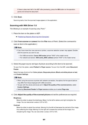 Page 857If there is document left in the ADF after previewing, press the OK button on the operation
panel and remove the document.5.
Click  Scan.
Scanning starts, then the scanned image appears in the application.
ScanningwithWIADriver1.0
The following is an example of scanning using "Paint."
1.
Place the item on the platen or ADF.
Positioning Originals (Scanning from Computer)
2.
Click  Fromscannerorcamera  from the File menu of Paint. (Select the command to
scan an item in the application.)
Note
