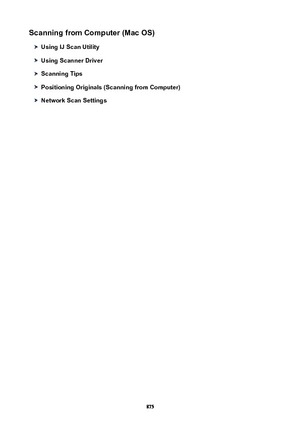 Page 875ScanningfromComputer(MacOS)
UsingIJScanUtility
UsingScannerDriver
ScanningTips
PositioningOriginals(ScanningfromComputer)
NetworkScanSettings
875 