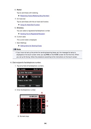 Page 941E.Redial
Tap to send faxes with redialing.
Resending Faxes (Redialing Busy Number)
F.
On hook dial
Tap to send faxes with the on hook dial function.
Using On Hook Dial Function
G.
Directory
You can select a registered fax/telephone number.
Sending Fax to Registered Recipient
H.
Current state
The current state is displayed.
I.
Send Settings
Setting Items for Sending Faxes
Note
