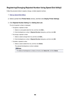 Page 986Registering/ChangingRejectedNumberUsingSpeedDialUtility2Follow the procedure below to register, change, or delete rejected numbers.1.
Start up Speed Dial Utility2.
2.
Select a printer from  PrinterName: list box, and then click  DisplayPrinterSettings .
3.
Click RejectedNumberSetting  from SettingItemList: .
The list of rejected numbers is displayed.
