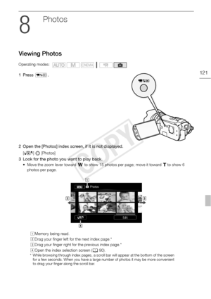 Page 121Viewing Photos
121
Photos
Viewing Photos
1 Press S.
2 Open the [Photos] index screen, if it is not displayed.
[ b ]  [Photos]
3 Look for the photo you want to play back.
• Move the zoom lever toward  Q to show 15 photos per page; move it toward  P to show 6 
photos per page. 
Operating modes:
AMemory being read.
B Drag your finger left for the next index page.*
C Drag your finger right for the previous index page.*
D Open the index selection screen ( 090).
* While browsing through index pages, a scroll...