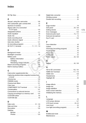Page 179179
3D Flip View . . . . . . . . . . . . . . . . . . . . . . . . . . .  89
A
Abroad, using the camcorder   . . . . . . . . . . .  168
AGC (automatic gain control) limit . . . . . . . . .  55Aperture (f number)  . . . . . . . . . . . . . . . . . . . . .  56Aspect ratio of a connected 
TV (TV type) . . . . . . . . . . . . . . . . . . . . . . . . .  143
Assignable buttons  . . . . . . . . . . . . . . . . . . . . .  84Audio equalizer  . . . . . . . . . . . . . . . . . . . . . . . .  69Audio mix  . . . . . ....