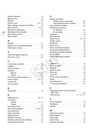 Page 180180
Manual exposure  . . . . . . . . . . . . . . . . . . . . . . . 58Manual focus . . . . . . . . . . . . . . . . . . . . . . . . . . . 46Markers   . . . . . . . . . . . . . . . . . . . . . . . . . . . . . . 142
Memory card  . . . . . . . . . . . . . . . . . . . . . . . 32 , 165Menu settings, saving and loading . . . . . . . . . 85
MIC terminal  . . . . . . . . . . . . . . . . . . . . . . . . 73 , 74Microphone attenuator . . . . . . . . . . . . . . . . . . 142Microphone directionality   . . . . . . . . ....