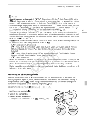 Page 41Recording Movies and Photos
41
NOTES
• About the power saving mode:  If 6    [Power Saving Mode]   [Auto Power Off] is set to 
[ A On], the camcorder will shut off automatically to save power when it is powered by a battery 
pack and is left without any operation for 5 minutes. Press  x to turn on the camcorder.
• When recording in bright places, it may be difficult to use the LCD screen. In such cases, you can  turn on the LCD backlight ( 023) or adjust the brightness of the LCD screen with the  6...