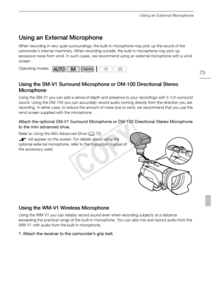 Page 73Using an External Microphone
73
Using an External Microphone
When recording in very quiet surroundings, the built-in microphone may pick up the sound of the 
camcorder’s internal machinery. When recording outside, the built-in microphone may pick up 
excessive noise from wind. In such cases, we recommend using an external microphone with a wind 
screen.
Using the SM-V1 Surround Microphone or DM-100 Directional Stereo 
Microphone
Using the SM-V1 you can add a sense of depth and presence to your recordings...