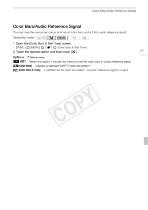 Page 77Color Bars/Audio Reference Signal
77
Color Bars/Audio Reference Signal
You can have the camcorder output and record color bars and a 1 kHz audio reference signal.
1 Open the [Color Bars & Test Tone] screen.
[FUNC.]  [MENU]  8   [ C o l o r  B a r s  &  Te s t  To n e ]
2 Touch the desired option and then touch [ a].
Options
( Default value)
Operating modes:
[ B Off]Select this option if you do not intend to  use the color bars or audio reference signal.
[  Color Bars]Displays a standard SMPTE color bar...