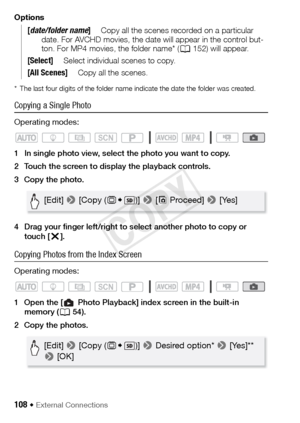 Page 108108 Š External Connections
Options
* The last four digits of the folder name indicate the date the folder was created. 
Copying a Single Photo
Operating modes:
1 In single photo view, select the photo you want to copy.
2 Touch the screen to display the playback controls.
3 Copy the photo.
4 Drag your finger left/right to select another photo to copy or touch [ X]. 
Copying Photos from the Index Screen
Operating modes:
1 Open the [ Photo Playback] index screen in the built-in 
memory ( A54).
2 Copy the...