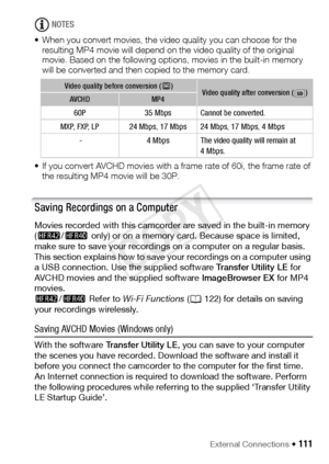 Page 111External Connections Š 111
NOTES
• When you convert movies, the video quality you can choose for the  resulting MP4 movie will depend on the video quality of the original 
movie. Based on the following options, movies in the built-in memory 
will be converted and then copied to the memory card.
• If you convert AVCHD movies with a frame rate of 60i, the frame rate of  the resulting MP4 movie will be 30P.
Saving Recordings on a Computer
Movies recorded with this camcorder are saved in the built-in memory...