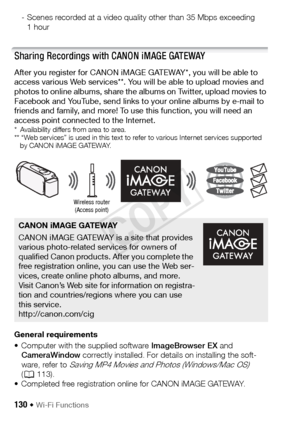 Page 130130 Š Wi-Fi Functions
- Scenes recorded at a video quality other than 35 Mbps exceeding 1hour
Sharing Recordings with CANON iMAGE GATEWAY
After you register for CANON iMAGE GATEWAY*, you will be able to 
access various Web services**. You will be able to upload movies and 
photos to online albums, share the albums on Twitter, upload movies to 
Facebook and YouTube, send links to your online albums by e-mail to 
friends and family, and more! To use this function, you will need an 
access point connected...