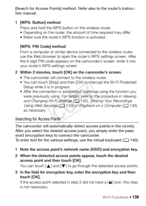 Page 139Wi-Fi Functions Š 139
[Search for Access Points] method. Refer also to the router’s instruc-
tion manual.
1 [WPS: Button] methodPress and hold the WPS button on the wireless router.
• Depending on the router, the amount of time required may differ. 
• Make sure the router’s WPS function is activated.
[WPS: PIN Code] method
From a computer or similar device connected to the wireless router, 
use the Web browser to open the router’s WPS settings screen. After 
the 8-digit PIN code appears on the...