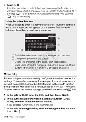 Page 140140 Š Wi-Fi Functions
4Touch [OK].After the connection is established, continue using the function you 
were previously using. For details, refer to 
Viewing and Changing Wi-Fi 
Settings ( A 142) or Sharing Your Recordings Using Web Services 
( A 133), as necessary.
Manual Setup
Perform this procedure to manually configure the wireless connection 
settings. This may be necessary, for example, if your wireless router’s 
network name (SSID) cannot be detected due to the stealth function 
being enabled....