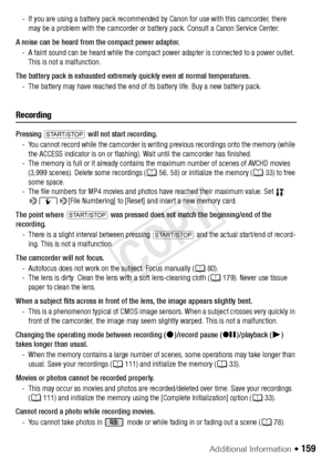 Page 159Additional Information Š 159
- If you are using a battery pack recommended by Canon for use with this camcorder, there may be a problem with the camcorder or ba ttery pack. Consult a Canon Service Center.
A noise can be heard from the compact power adapter. - A faint sound can be heard while the compact power adapter is connected to a power outlet. This is not a malfunction.
The battery pack is exhausted extremely quickly even at normal temperatures. - The battery may have reached the end of its battery...