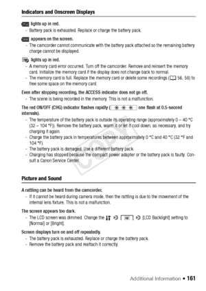 Page 161Additional Information Š 161
Indicators and Onscreen Displays
 lights up in red.
- Battery pack is exhausted. Repl ace or charge the battery pack.
 appears on the screen.
- The camcorder cannot communicate with the batte ry pack attached so the remaining battery 
charge cannot be displayed.
 lights up in red.
- A memory card error occurred. Turn off the camcorder. Remove and reinsert the memory  card. Initialize the memory card if the display does not change back to normal.
- The memory card is full....