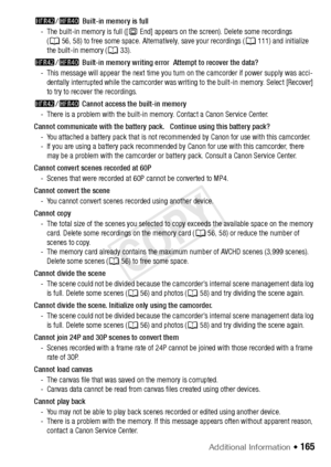 Page 165Additional Information Š 165
6/4  Built-in memory is full
- The built-in memory is full ([& End] appears on the screen). Delete some recordings  (A 56, 58) to free some space. Alternatively, save your recordings ( A111) and initialize 
the built-in memory ( A33).
6 /4  Built-in memory writing error  Attempt to recover the data?
- This message will appear the next time you turn on the camcorder if power supply was acci- dentally interrupted while the camcorder was writing to the built-in memory. Select...