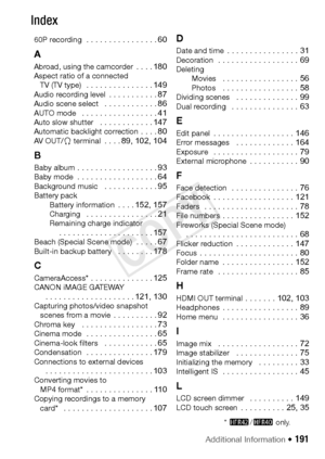 Page 191Additional Information Š 191
Index
60P recording  . . . . . . . . . . . . . . . . 60
A
Abroad, using the camcorder  . . . . 180Aspect ratio of a connected 
TV (TV type)   . . . . . . . . . . . . . . . 149Audio recording level  . . . . . . . . . . . 87Audio scene select   . . . . . . . . . . . . 86AUTO mode   . . . . . . . . . . . . . . . . . 41Auto slow shutter   . . . . . . . . . . . . 147Automatic backlight correction . . . . 80AV O UT/ × terminal  . . . . 89, 102, 104
B
Baby album . . . . . . . . . ....