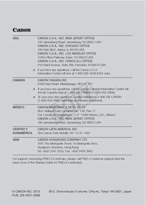 Page 197USA CANON U.S.A., INC. NEW JERSEY OFFICE
  100 Jamesburg Road, Jamesburg, NJ 08831 USA
  CANON U.S.A., INC. CHICAGO OFFICE
  100 Park Blvd., Itasca, IL 60143 USA 
  CANON U.S.A., INC. LOS ANGELES OFFICE
  15955 Alton Parkway, Irvine, CA 92618 USA
  CANON U.S.A., INC. HONOLULU OFFICE
  210 Ward Avenue, Suite 200, Honolulu, Hl 96814 USA
❖  If you have any questions, call the Canon U.S.A.
  Information Center toll-free at 1-800-828-4040 (USA only).
CANADA  CANON CANADA INC. 
  6390 Dixie Road, Mississauga,...