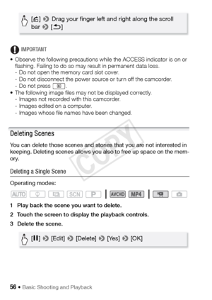 Page 5656 Š Basic Shooting and Playback
IMPORTANT
• Observe the following precautions while the ACCESS indicator is on or  flashing. Failing to do so may result in permanent data loss.
- Do not open the memory card slot cover.
- Do not disconnect the power source or turn off the camcorder.
- Do not press  .
• The following image files may not be displayed correctly.  - Images not recorded with this camcorder.
- Images edited on a computer.
- Images whose file names have been changed.
Deleting Scenes
You can...