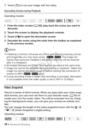 Page 7474 Š Advanced Shooting
5Touch [K] to mix your image with live video.
Decorating Scenes during Playback
Operating modes:
1 From the index screen ( A50), play back the scene you want to 
decorate.
2 Touch the screen to display the playback controls.
3Touch [ Ò] to open the decoration screen.
4 Decorate the scene using the tools from the toolbar as explained  in the previous section.
NOTES
• Initializing a memory will erase any [Pens and Stamps] drawing canvas  and image files you may have saved. ( 6/4  The...