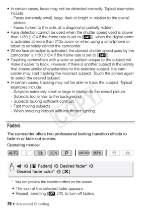 Page 7878 Š Advanced Shooting
• In certain cases, faces may not be detected correctly. Typical examples include:
- Faces extremely small, large, dark or bright in relation to the overall 
picture.
- Faces turned to the side, at a diagonal or partially hidden.
• Face detection cannot be used when the shutter speed used is slower  than 1/30 (1/24 if the frame rate is set to [ »]), when the digital zoom 
is activated at more than 212x zoom or when using a smartphone or 
tablet to remotely control the camcorder.
•...