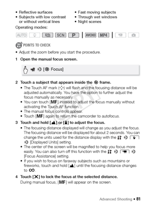 Page 81Advanced Shooting Š 81
Operating modes:
POINTS TO CHECK
• Adjust the zoom before you start the procedure.
1 Open the manual focus screen.
2 Touch a subject that appears inside the   q  
>  [Displayed Units] setting.
• The center of the screen will be magnified to help you focus more  easily. You can also turn off this function with the    > p  >  
[Focus Assistance] setting.
• If you wish to focus on faraway subjects such as mountains or  fireworks, touch and hold [ F] until the focusing distance changes...