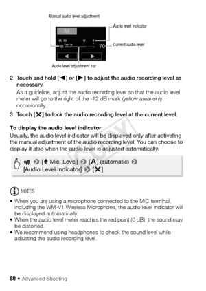 Page 8888 Š Advanced Shooting
2 Touch and hold [Ï] or [ Ð] to adjust the audio recording level as 
necessary.
As a guideline, adjust the audio recording level so that the audio level 
meter will go to the right of the -12 dB mark (yellow area) only 
occasionally. 
3Touch [ X] to lock the audio recording level at the current level.
To display the audio level indicator
Usually, the audio level indicator will be displayed only after activating 
the manual adjustment of the audio recording level. You can choose to...