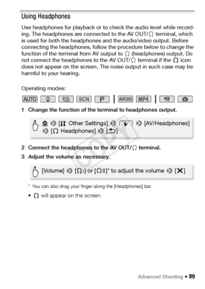 Page 89Advanced Shooting Š 89
Using Headphones
Use headphones for playback or to check the audio level while record-
ing. The headphones are connected to the AV OUT/× terminal, which 
is used for both the headphones and the audio/video output. Before 
connecting the headphones, follow the procedure below to change the 
function of the terminal from AV output to  × (headphones) output. Do 
not connect the headphones to the AV OUT/ × terminal if the  Ó icon 
does not appear on the screen. The noise output in such...