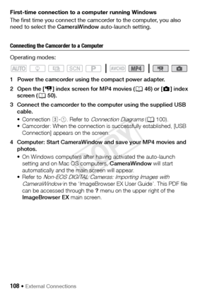 Page 108108 Š External Connections
First-time connection to a computer running Windows
The first time you connect the camcorder to the computer, you also 
need to select the CameraWindow auto-launch setting. 
Connecting the Camcorder to a Computer
Operating modes:
1 Power the camcorder using the compact power adapter. 
2Open the [y] index screen for MP4 movies (A 46) or [}] index 
screen ( A50).
3 Connect the camcorder to the computer using the supplied USB  cable.
• Connection  #-1 . Refer to 
Connection...