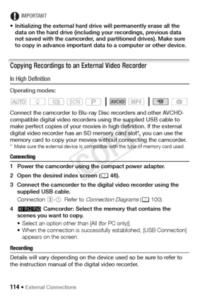 Page 114114 Š External Connections
IMPORTANT
• Initializing the external hard drive will permanently erase all the  data on the hard drive (including your recordings, previous data 
not saved with the camcorder, and partitioned drives). Make sure 
to copy in advance important data to a computer or other device.
Copying Recordings to an External Video Recorder
In High Definition
Operating modes:
Connect the camcorder to Blu-ray Disc recorders and other AVCHD-
compatible digital video recorders using the supplied...