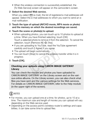 Page 131Wi-Fi Functions Š 131
• When the wireless connection is successfully established, the [To Web Service] screen will appear on the camcorder’s screen.
2 Select the desired Web service. When you select   (e-mail), the list of registered e-mail addresses will 
appear. Select the e-mail addresses to which you want to send an e-
mail notification.
3 Touch the type of upload (AVCHD movie, MP4 movie or photo)  and the memory on which the desired recordings are saved. 
4 Touch the scene or photo(s) to upload. •...