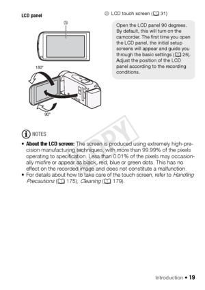 Page 19Introduction Š 19
NOTES
• About the LCD screen: The screen is produced using extremely high-pre-
cision manufacturing techniques, with more than 99.99% of the pixels 
operating to specification. Less than 0.01% of the pixels may occasion-
ally misfire or appear as black, red, blue or green dots. This has no 
effect on the recorded image and does not constitute a malfunction.
• For details about how to take care of the touch screen, refer to 
Handling 
Precautions ( A 175), Cleaning (A 179).
SdLCD touch...