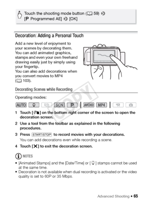 Page 65Advanced Shooting Š 65
Decoration: Adding a Personal Touch
Add a new level of enjoyment to 
your scenes by decorating them. 
You can add animated graphics, 
stamps and even your own freehand 
drawing easily just by simply using 
your fingertip.
You can also add decorations when 
you convert movies to MP4 
(A 103).
Decorating Scenes while Recording
Operating modes:
1Touch [ Ò] on the bottom right corner of the screen to open the 
decoration screen.
2 Use a tool from the toolbar as explained in the...