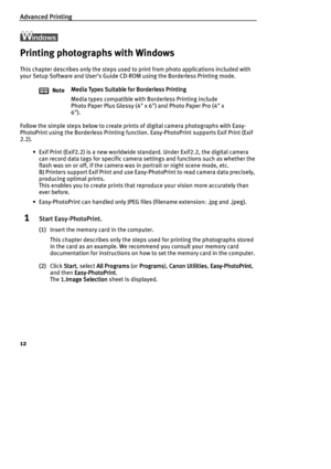 Page 14Advanced Printing
12
Printing photographs with Windows
This chapter describes only the steps used to print from photo applications included with 
your Setup Software and User’s Guide CD-ROM using the Borderless Printing mode.
Follow the simple steps below to create prints of digital camera photographs with Easy-
PhotoPrint using the Borderless Printing function. Easy-PhotoPrint supports Exif Print (Exif 
2.2).
• Exif Print (Exif2.2) is a new worldwide standard. Under Exif2.2, the digital camera 
can...