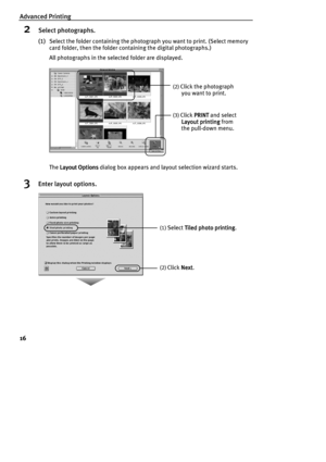 Page 18Advanced Printing
16
2Select photographs.
(1)Select the folder containing the photograph you want to print. (Select memory 
card folder, then the folder containing the digital photographs.) 
All photographs in the selected folder are displayed.
The Layout Options
Layout OptionsLayout Options Layout Options dialog box appears and layout selection wizard starts.
3Enter layout options.
(2) Click the photograph 
you want to print.
(3) Click PRINT
PRINTPRINT PRINT and select 
Layout printing
Layout...
