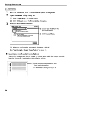 Page 26Printing Maintenance
24
1With the printer on, load a sheet of Letter paper in the printer.
2Open the Printer Utility
Printer UtilityPrinter Utility Printer Utility dialog box.
(1)Select Page Setup...
Page Setup...Page Setup... Page Setup... in the File
 File File  File menu
(2)Click Utilities
UtilitiesUtilities Utilities to open the Printer Utility
Printer UtilityPrinter Utility Printer Utility dialog box.
3Print the Nozzle Check Pattern.
(3)When the confirmation message is displayed, click OK
OKOK OK....